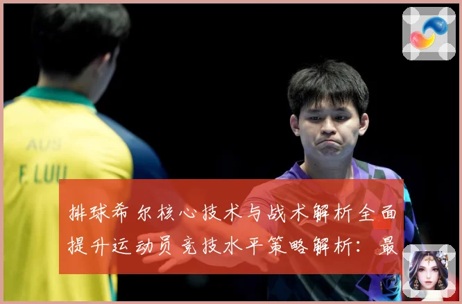 排球希尔核心技术与战术解析全面提升运动员竞技水平策略解析：最新赛事动态与深度分析