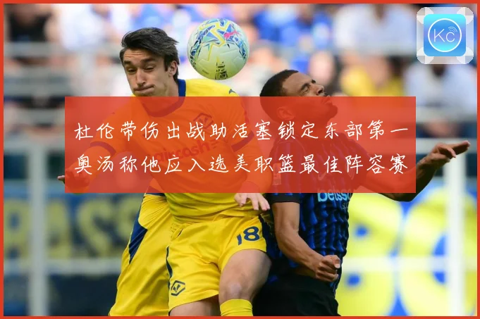 杜伦带伤出战助活塞锁定东部第一奥汤称他应入选美职篮最佳阵容赛场复盘：最新赛事动态与深度分析