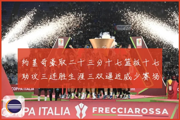 约基奇豪取二十三分十七篮板十七助攻三连胜生涯三双逼近威少赛场复盘：最新赛事动态与深度分析