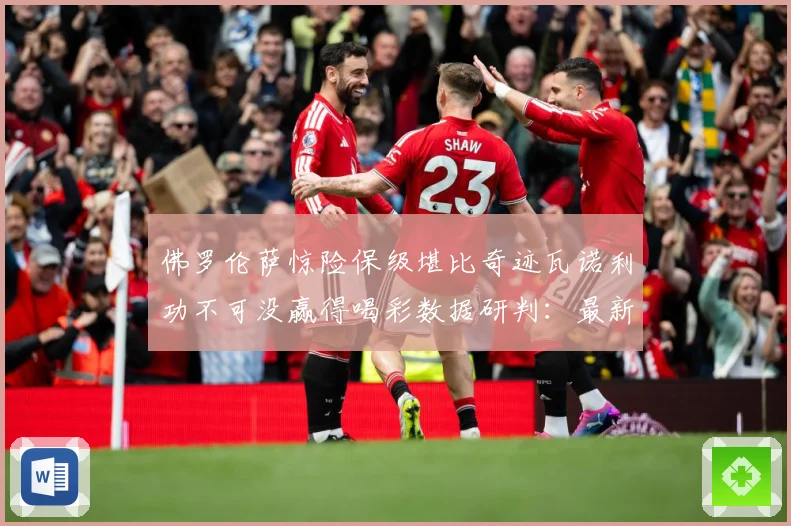 佛罗伦萨惊险保级堪比奇迹瓦诺利功不可没赢得喝彩数据研判：最新赛事动态与深度分析
