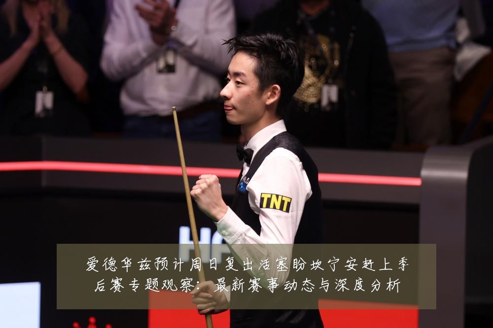 爱德华兹预计周日复出活塞盼坎宁安赶上季后赛专题观察：最新赛事动态与深度分析