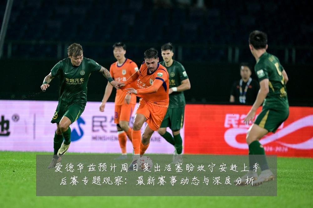 爱德华兹预计周日复出活塞盼坎宁安赶上季后赛专题观察:最新赛事动态与深度分析