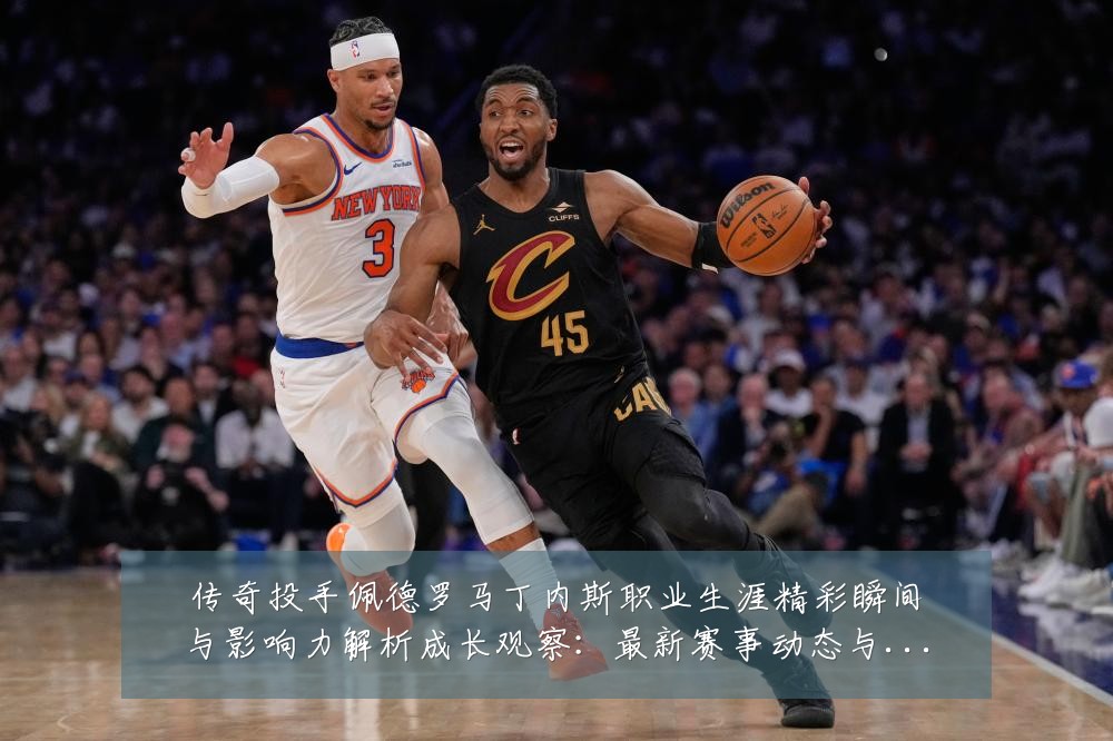 传奇投手佩德罗马丁内斯职业生涯精彩瞬间与影响力解析成长观察:最新赛事动态与深度分析