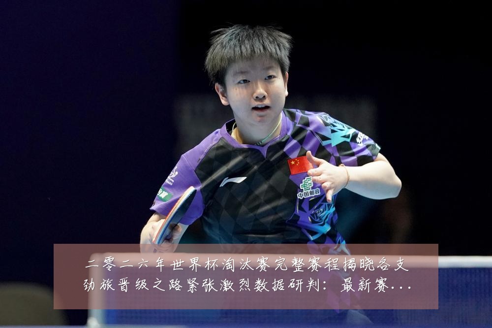 二零二六年世界杯淘汰赛完整赛程揭晓各支劲旅晋级之路紧张激烈数据研判:最新赛事动态与深度分析