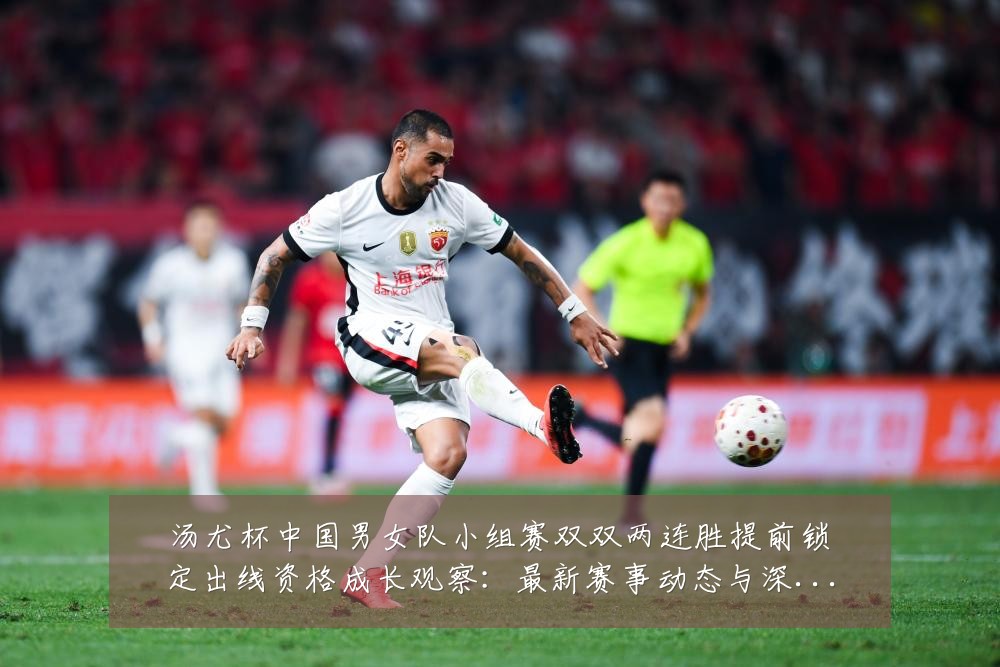汤尤杯中国男女队小组赛双双两连胜提前锁定出线资格成长观察:最新赛事动态与深度分析